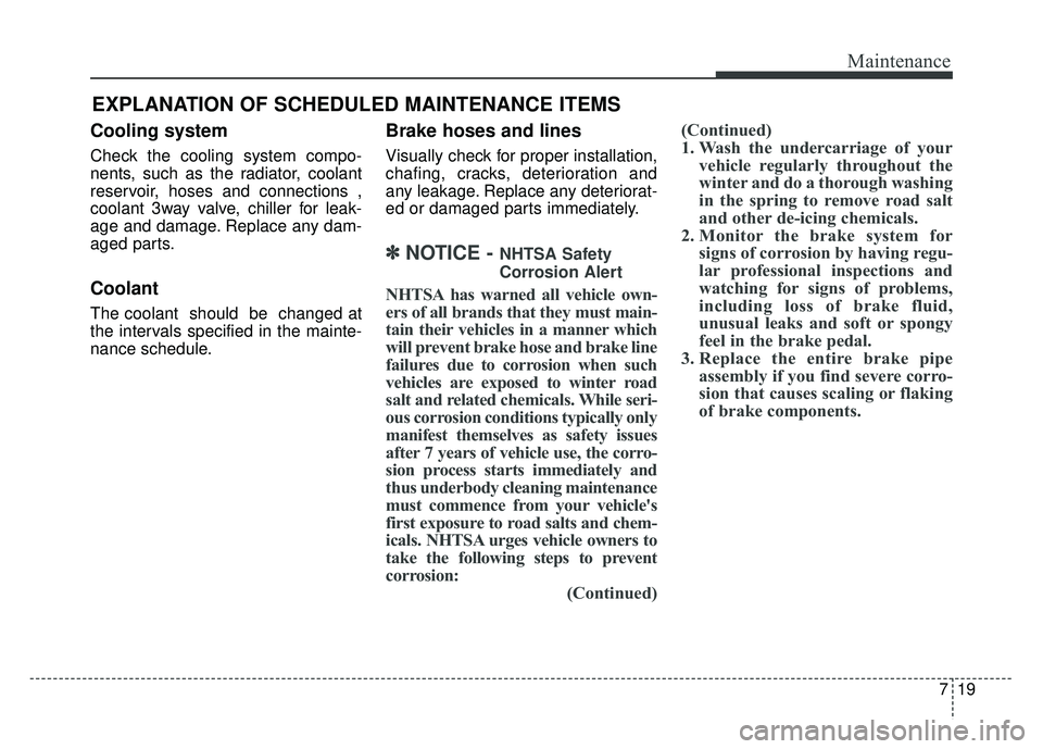 KIA SOUL EV 2018  Owners Manual 719
Maintenance
EXPLANATION OF SCHEDULED MAINTENANCE ITEMS
Cooling system
Check the cooling system compo-
nents, such as the radiator, coolant
reservoir, hoses and connections ,
coolant 3way valve, ch