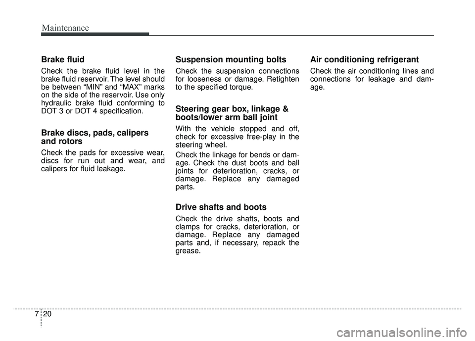 KIA SOUL EV 2018  Owners Manual Maintenance
20
7
Brake fluid
Check the brake fluid level in the
brake fluid reservoir. The level should
be between “MIN” and “MAX” marks
on the side of the reservoir. Use only
hydraulic brake 