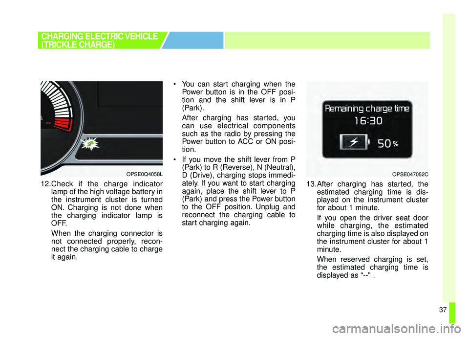 KIA SOUL EV 2018 Service Manual 37
12.Check if the charge indicatorlamp of the high voltage battery in
the instrument cluster is turned
ON. Charging is not done when
the charging indicator lamp is
OFF.
When the charging connector is