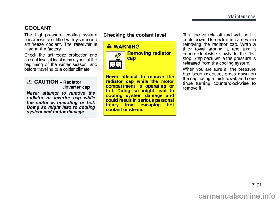 KIA SOUL EV 2018 Owners Manual 721
Maintenance
COOLANT
The high-pressure cooling system
has a reservoir filled with year round
antifreeze coolant. The reservoir is
filled at the factory.
Check the antifreeze protection and
coolant KIA SOUL EV 2018 Owners Manual 721
Maintenance
COOLANT
The high-pressure cooling system
has a reservoir filled with year round
antifreeze coolant. The reservoir is
filled at the factory.
Check the antifreeze protection and
coolant