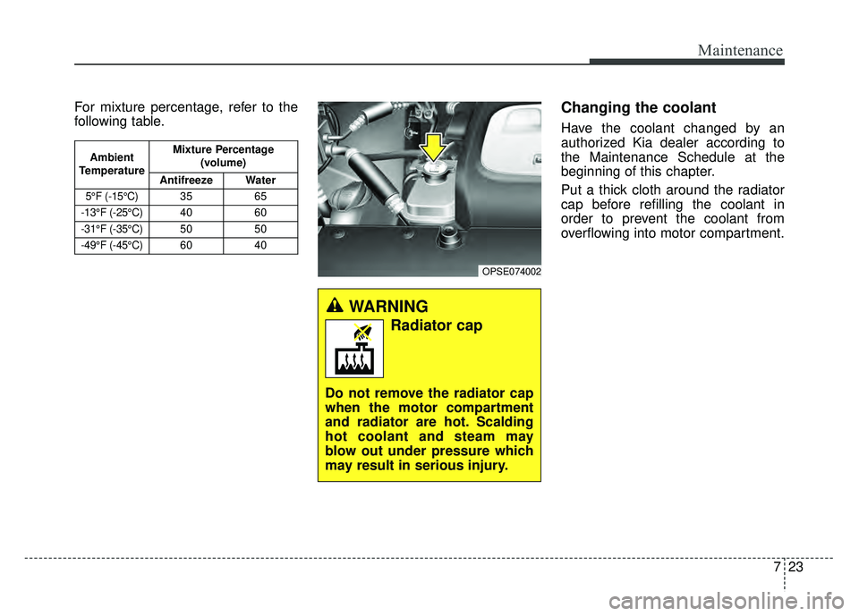 KIA SOUL EV 2018 Owners Manual 723
Maintenance
For mixture percentage, refer to the
following table.Changing the coolant
Have the coolant changed by an
authorized Kia dealer according to
the Maintenance Schedule at the
beginning of KIA SOUL EV 2018 Owners Manual 723
Maintenance
For mixture percentage, refer to the
following table.Changing the coolant
Have the coolant changed by an
authorized Kia dealer according to
the Maintenance Schedule at the
beginning of