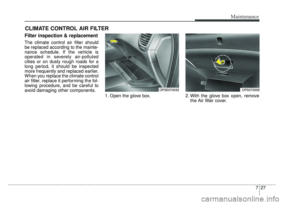 KIA SOUL EV 2018 Owners Manual 727
Maintenance
CLIMATE CONTROL AIR FILTER
Filter inspection & replacement
The climate control air filter should
be replaced according to the mainte-
nance schedule. If the vehicle is
operated in sev KIA SOUL EV 2018 Owners Manual 727
Maintenance
CLIMATE CONTROL AIR FILTER
Filter inspection & replacement
The climate control air filter should
be replaced according to the mainte-
nance schedule. If the vehicle is
operated in sev