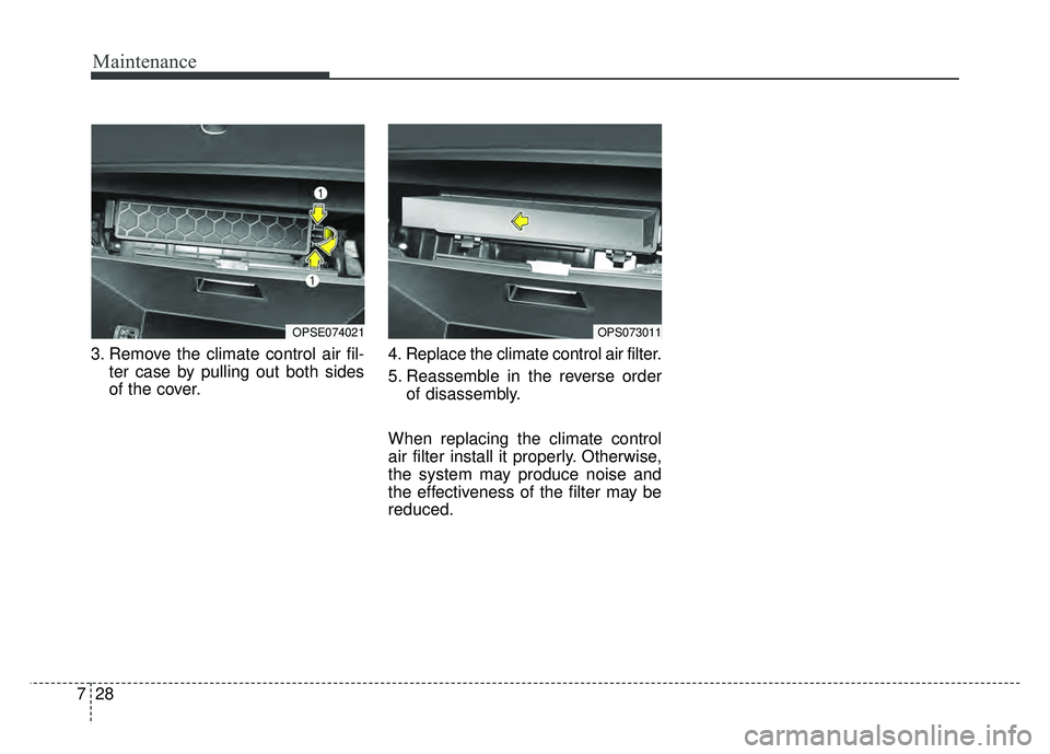 KIA SOUL EV 2018 Owners Manual Maintenance
28
7
3. Remove the climate control air fil-
ter case by pulling out both sides
of the cover. 4. Replace the climate control air filter.
5. Reassemble in the reverse order
of disassembly.
W KIA SOUL EV 2018 Owners Manual Maintenance
28
7
3. Remove the climate control air fil-
ter case by pulling out both sides
of the cover. 4. Replace the climate control air filter.
5. Reassemble in the reverse order
of disassembly.
W