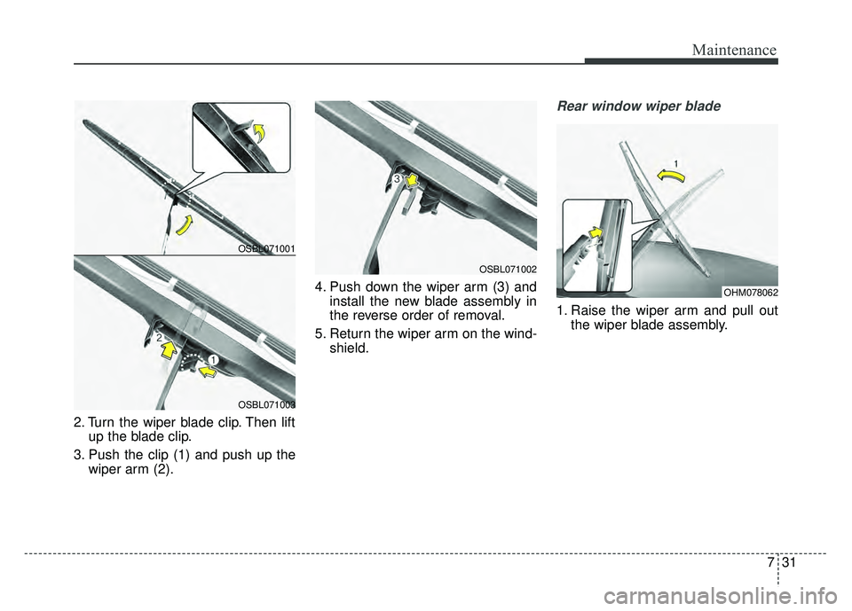 KIA SOUL EV 2018 Owners Manual 731
Maintenance
2. Turn the wiper blade clip. Then liftup the blade clip.
3. Push the clip (1) and push up the wiper arm (2). 4. Push down the wiper arm (3) and
install the new blade assembly in
the r KIA SOUL EV 2018 Owners Manual 731
Maintenance
2. Turn the wiper blade clip. Then liftup the blade clip.
3. Push the clip (1) and push up the wiper arm (2). 4. Push down the wiper arm (3) and
install the new blade assembly in
the r
