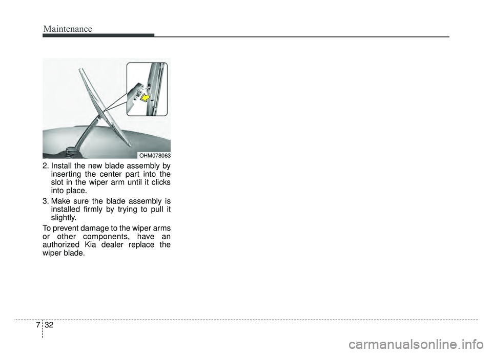 KIA SOUL EV 2018 Owners Manual Maintenance
32
7
2. Install the new blade assembly by
inserting the center part into the
slot in the wiper arm until it clicks
into place.
3. Make sure the blade assembly is installed firmly by trying KIA SOUL EV 2018 Owners Manual Maintenance
32
7
2. Install the new blade assembly by
inserting the center part into the
slot in the wiper arm until it clicks
into place.
3. Make sure the blade assembly is installed firmly by trying