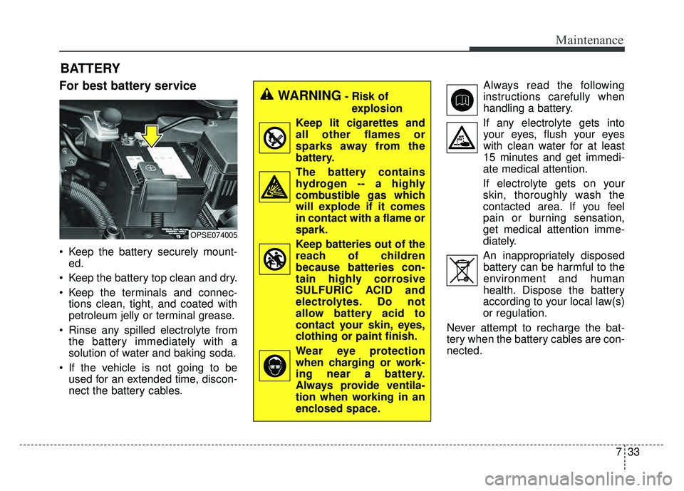 KIA SOUL EV 2018 Owners Manual 733
Maintenance
BATTERY
For best battery service
Keep the battery securely mount-ed.
Keep the battery top clean and dry.
Keep the terminals and connec- tions clean, tight, and coated with
petroleum KIA SOUL EV 2018 Owners Manual 733
Maintenance
BATTERY
For best battery service
Keep the battery securely mount-ed.
Keep the battery top clean and dry.
Keep the terminals and connec- tions clean, tight, and coated with
petroleum