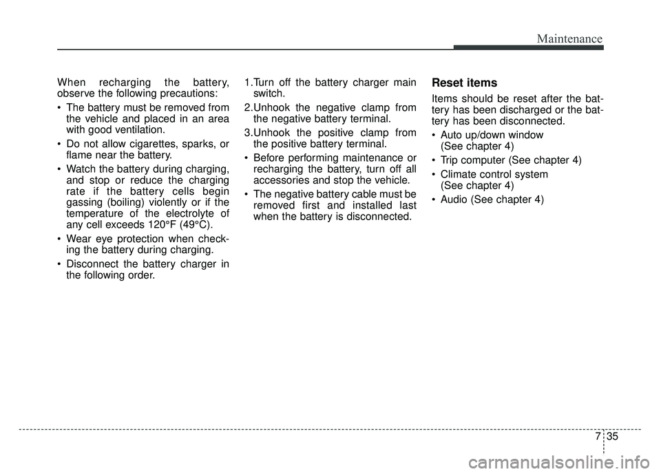 KIA SOUL EV 2018 Owners Manual 735
Maintenance
When recharging the battery,
observe the following precautions:
The battery must be removed fromthe vehicle and placed in an area
with good ventilation.
Do not allow cigarettes, spar KIA SOUL EV 2018 Owners Manual 735
Maintenance
When recharging the battery,
observe the following precautions:
The battery must be removed fromthe vehicle and placed in an area
with good ventilation.
Do not allow cigarettes, spar