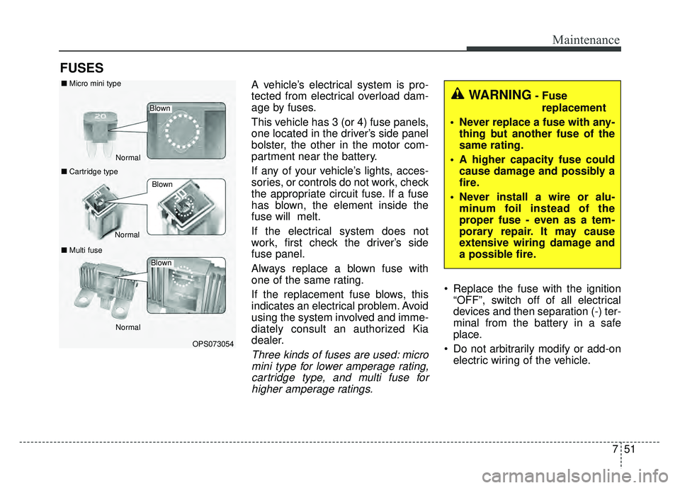 KIA SOUL EV 2018 Owners Manual 751
Maintenance
FUSES
A vehicle’s electrical system is pro-
tected from electrical overload dam-
age by fuses.
This vehicle has 3 (or 4) fuse panels,
one located in the driver’s side panel
bolster KIA SOUL EV 2018 Owners Manual 751
Maintenance
FUSES
A vehicle’s electrical system is pro-
tected from electrical overload dam-
age by fuses.
This vehicle has 3 (or 4) fuse panels,
one located in the driver’s side panel
bolster