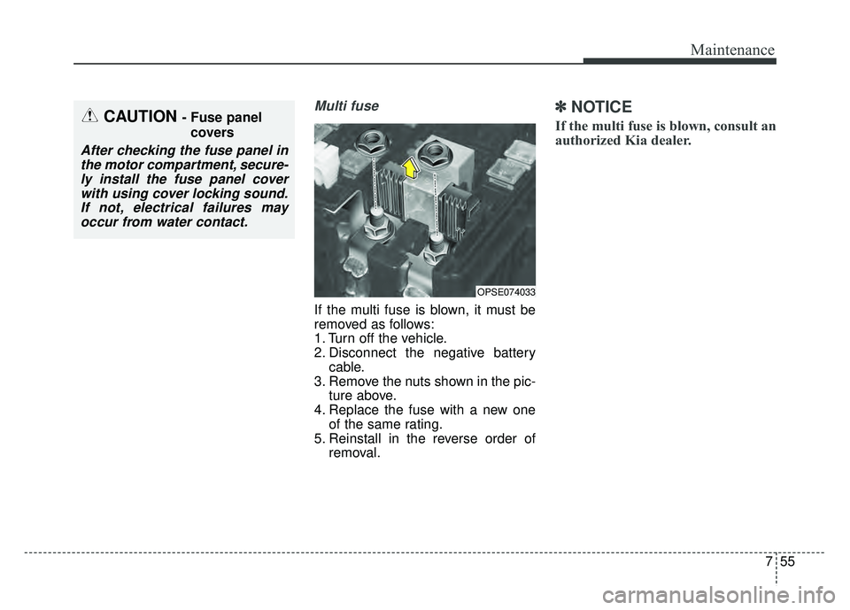 KIA SOUL EV 2018 Owners Manual 755
Maintenance
Multi fuse
If the multi fuse is blown, it must be
removed as follows:
1. Turn off the vehicle.
2. Disconnect the negative batterycable.
3. Remove the nuts shown in the pic- ture above. KIA SOUL EV 2018 Owners Manual 755
Maintenance
Multi fuse
If the multi fuse is blown, it must be
removed as follows:
1. Turn off the vehicle.
2. Disconnect the negative batterycable.
3. Remove the nuts shown in the pic- ture above.