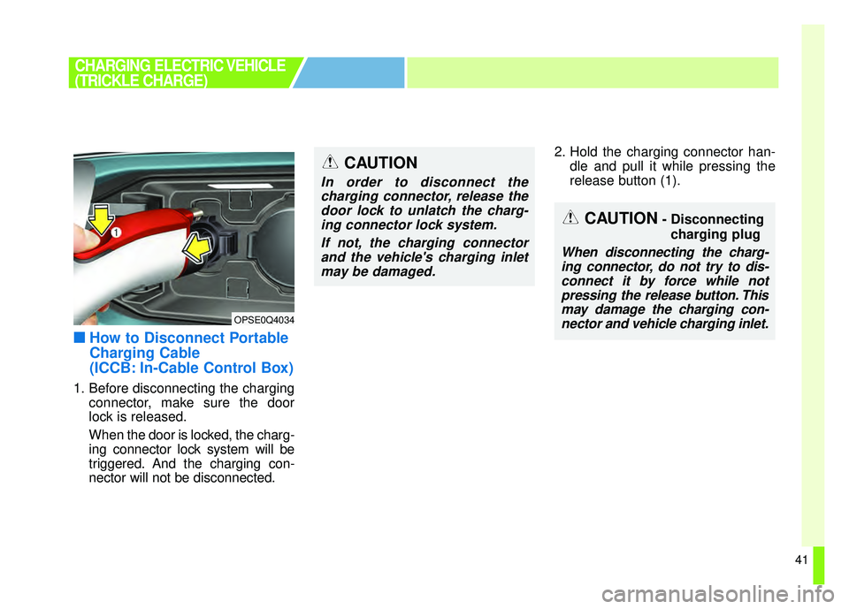 KIA SOUL EV 2018 Service Manual 41
■
■How to Disconnect Portable
Charging Cable
(ICCB: In-Cable Control Box)
1. Before disconnecting the charging
connector, make sure the door
lock is released.
When the door is locked, the charg