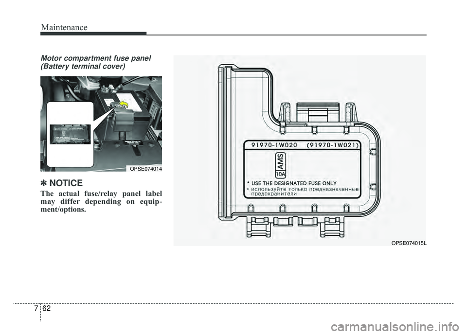 KIA SOUL EV 2018 Owners Manual Maintenance
62
7
Motor compartment fuse panel
(Battery terminal cover)
✽
✽ NOTICE
The actual fuse/relay panel label
may differ depending on equip-
ment/options.
OPSE074015L
OPSE074014 KIA SOUL EV 2018 Owners Manual Maintenance
62
7
Motor compartment fuse panel
(Battery terminal cover)
✽
✽ NOTICE
The actual fuse/relay panel label
may differ depending on equip-
ment/options.
OPSE074015L
OPSE074014
