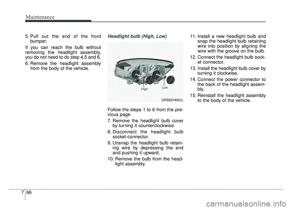 KIA SOUL EV 2018 Owners Manual Maintenance
66
7
5. Pull out the end of the front
bumper.
If you can reach the bulb without
removing the headlight assembly,
you do not need to do step 4,5 and 6.
6. Remove the headlight assembly from KIA SOUL EV 2018 Owners Manual Maintenance
66
7
5. Pull out the end of the front
bumper.
If you can reach the bulb without
removing the headlight assembly,
you do not need to do step 4,5 and 6.
6. Remove the headlight assembly from