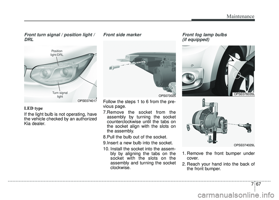 KIA SOUL EV 2018 Owners Manual 767
Maintenance
Front turn signal / position light /DRL
LED type
If the light bulb is not operating, have
the vehicle checked by an authorized
Kia dealer.
Front side marker
Follow the steps 1 to 6 fro KIA SOUL EV 2018 Owners Manual 767
Maintenance
Front turn signal / position light /DRL
LED type
If the light bulb is not operating, have
the vehicle checked by an authorized
Kia dealer.
Front side marker
Follow the steps 1 to 6 fro