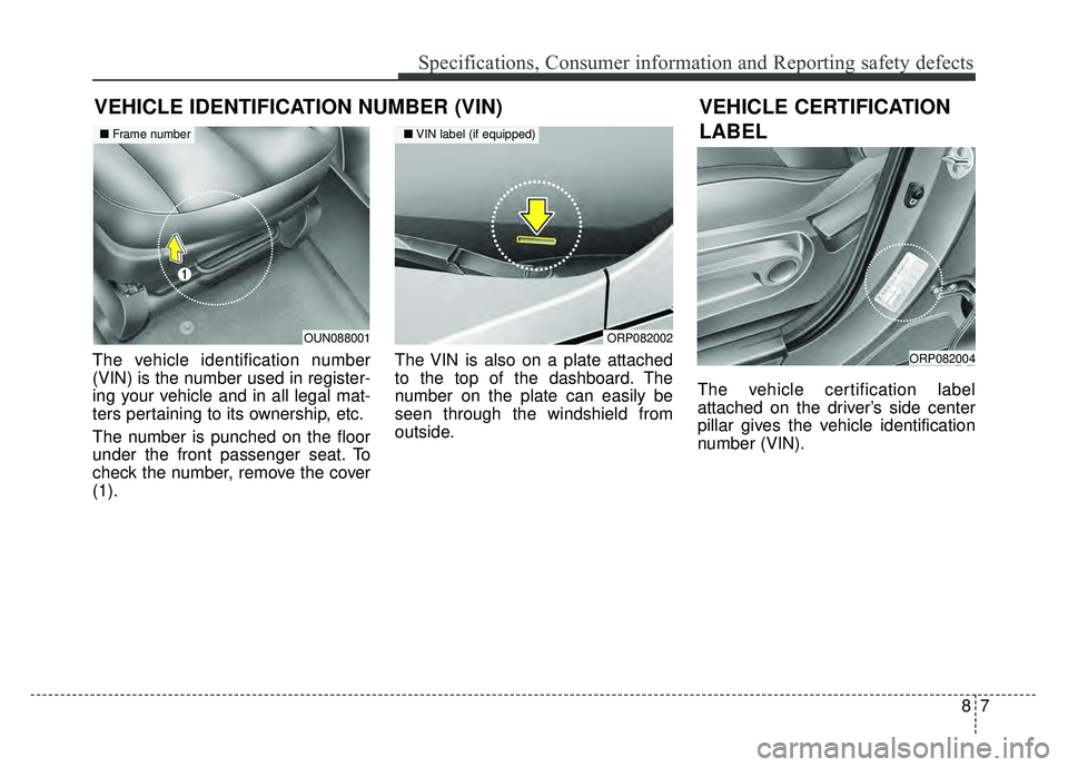 KIA SOUL EV 2018 Owners Manual 87
Specifications, Consumer information and Reporting safety defects
VEHICLE IDENTIFICATION NUMBER (VIN)
The vehicle identification number
(VIN) is the number used in register-
ing your vehicle and in KIA SOUL EV 2018 Owners Manual 87
Specifications, Consumer information and Reporting safety defects
VEHICLE IDENTIFICATION NUMBER (VIN)
The vehicle identification number
(VIN) is the number used in register-
ing your vehicle and in