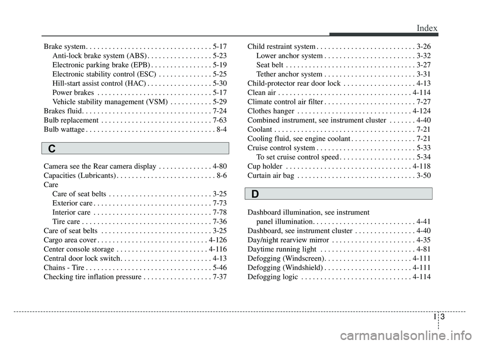 KIA SOUL EV 2018 Owners Manual I3
Index
Brake system. . . . . . . . . . . . . . . . . . . . . . . . . . . . . . . . . 5-17Anti-lock brake system (ABS) . . . . . . . . . . . . . . . . . 5-23
Electronic parking brake (EPB) . . . . . KIA SOUL EV 2018 Owners Manual I3
Index
Brake system. . . . . . . . . . . . . . . . . . . . . . . . . . . . . . . . . 5-17Anti-lock brake system (ABS) . . . . . . . . . . . . . . . . . 5-23
Electronic parking brake (EPB) . . . . .