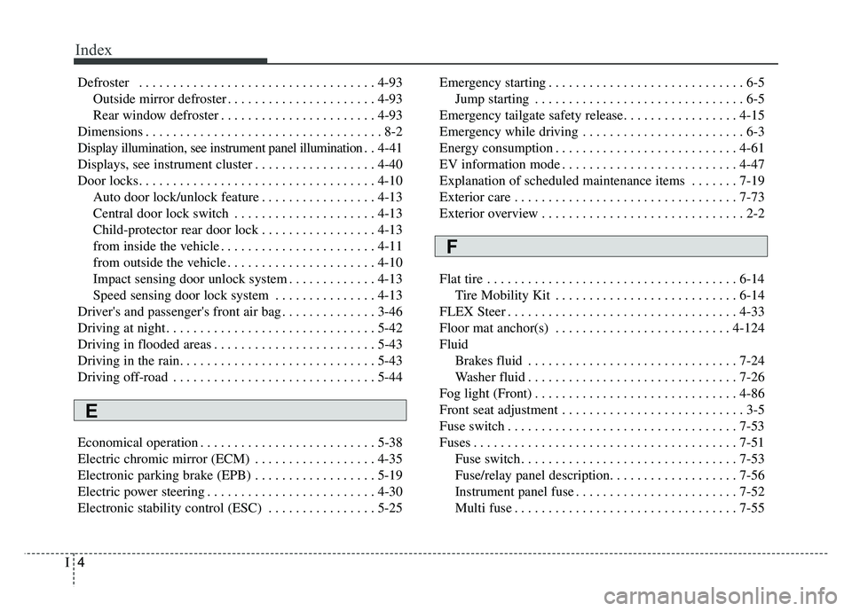 KIA SOUL EV 2018 Owners Manual Index
4I
Defroster . . . . . . . . . . . . . . . . . . . . . . . . . . . . . . . . . . . 4-\
93Outside mirror defroster . . . . . . . . . . . . . . . . . . . . . . 4-93
Rear window defroster . . . . KIA SOUL EV 2018 Owners Manual Index
4I
Defroster . . . . . . . . . . . . . . . . . . . . . . . . . . . . . . . . . . . 4-\
93Outside mirror defroster . . . . . . . . . . . . . . . . . . . . . . 4-93
Rear window defroster . . . .
