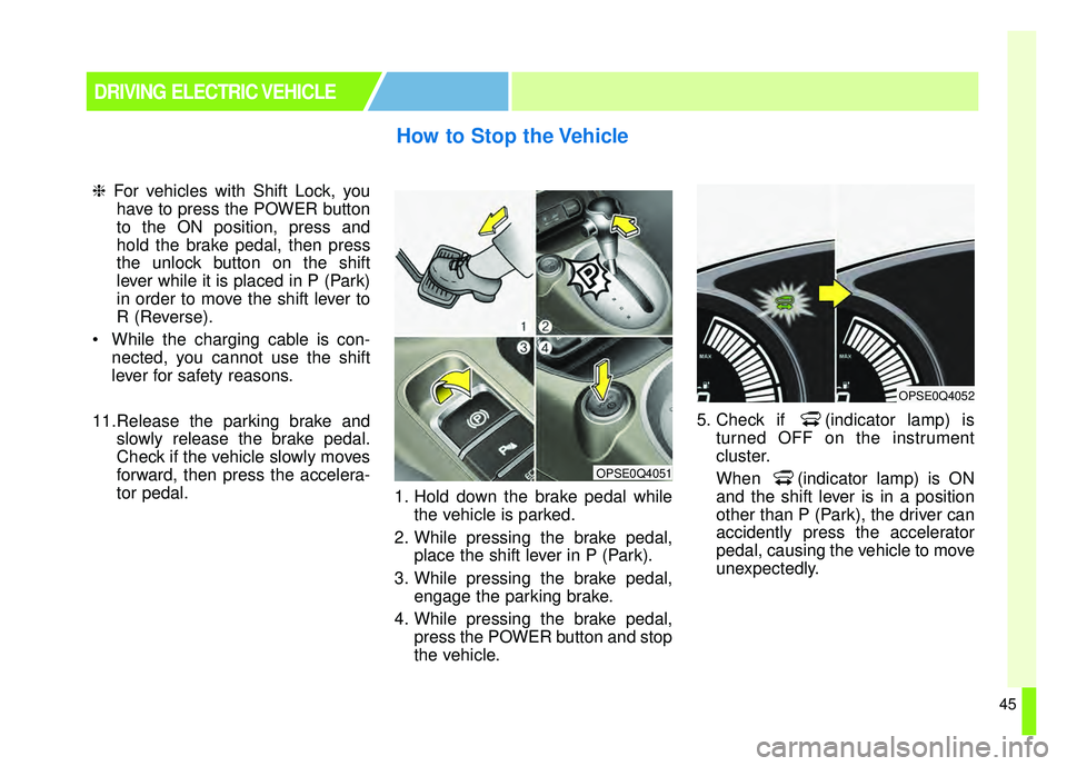 KIA SOUL EV 2018 Service Manual 45
❈For vehicles with Shift Lock, you
have to press the POWER button
to the ON position, press and
hold the brake pedal, then press
the unlock button on the shift
lever while it is placed in P (Park