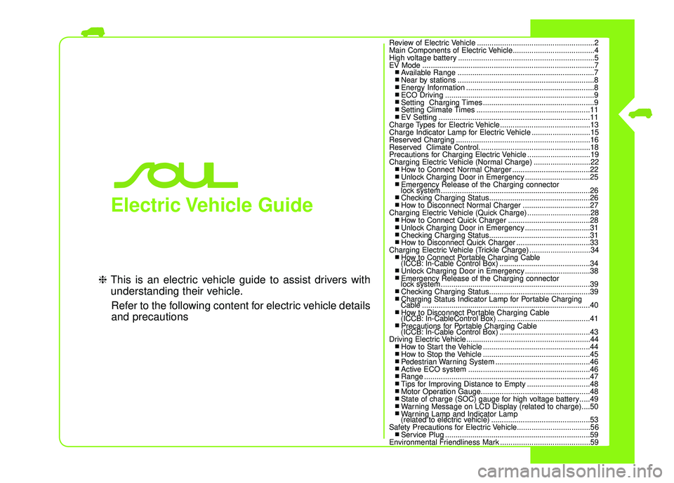 KIA SOUL EV 2018 Owners Manual Electric Vehicle Guide
❈This is an electric vehicle guide to assist drivers with
understanding their vehicle.
Refer to the following content for electric vehicle details
and precautions
Review of E KIA SOUL EV 2018 Owners Manual Electric Vehicle Guide
❈This is an electric vehicle guide to assist drivers with
understanding their vehicle.
Refer to the following content for electric vehicle details
and precautions
Review of E