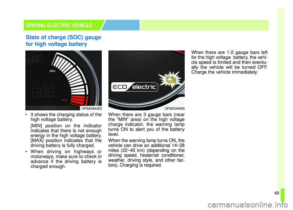 KIA SOUL EV 2018 Workshop Manual 49
State of charge (SOC) gauge
for high voltage battery
 It shows the charging status of thehigh voltage battery.
[MIN] position on the indicator
indicates that there is not enough
energy in the high 