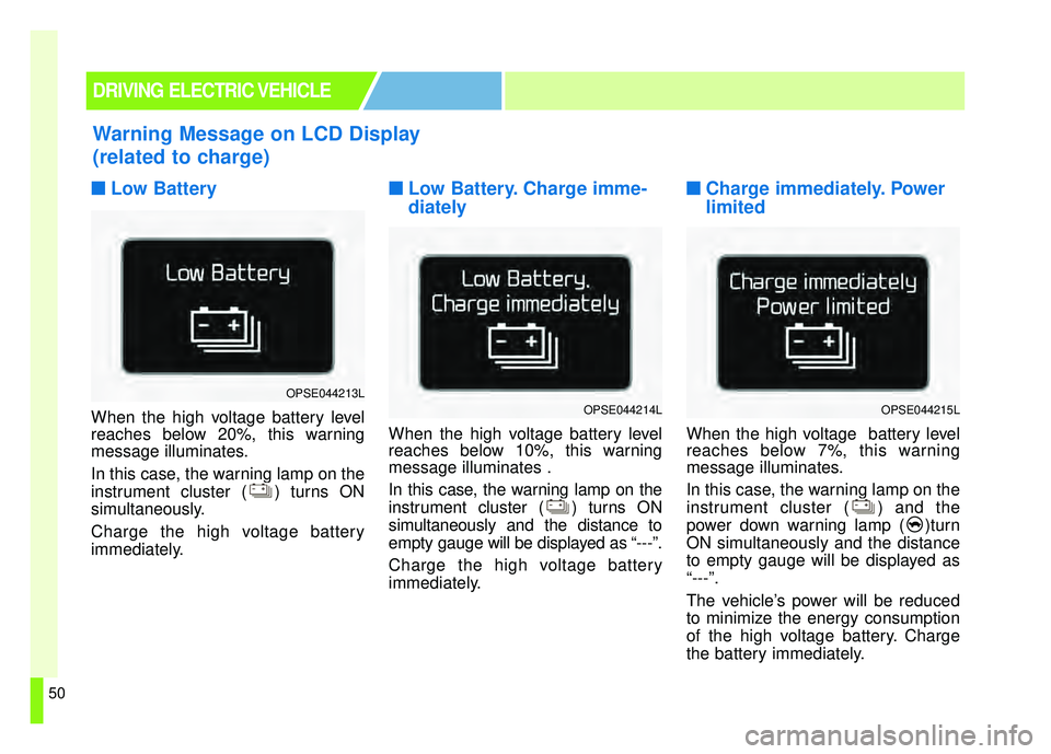 KIA SOUL EV 2018  Owners Manual 50
■
■Low Battery
When the high voltage battery level
reaches below 20%, this warning
message illuminates.
In this case, the warning lamp on the
instrument cluster ( ) turns ON
simultaneously.
Cha