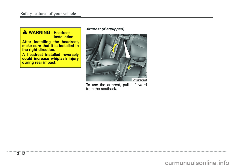 KIA SOUL EV 2018 Manual Online Safety features of your vehicle
12
3
Armrest (if equipped)
To use the armrest, pull it forward
from the seatback.
WARNING- Headrest
installation
After installing the headrest,
make sure that it is ins
