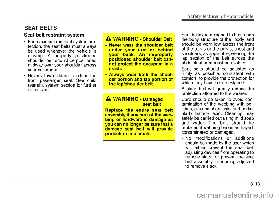 KIA SOUL EV 2018  Owners Manual 313
Safety features of your vehicle
SEAT BELTS
Seat belt restraint system
 For maximum restraint system pro-tection, the seat belts must always
be used whenever the vehicle is
moving. A properly posit