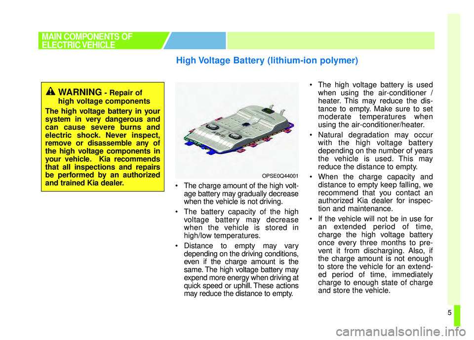 KIA SOUL EV 2018 Owners Manual 5
The charge amount of the high volt-age battery may gradually decrease
when the vehicle is not driving.
The battery capacity of the high voltage battery may decrease
when the vehicle is stored in
h KIA SOUL EV 2018 Owners Manual 5
The charge amount of the high volt-age battery may gradually decrease
when the vehicle is not driving.
The battery capacity of the high voltage battery may decrease
when the vehicle is stored in
h