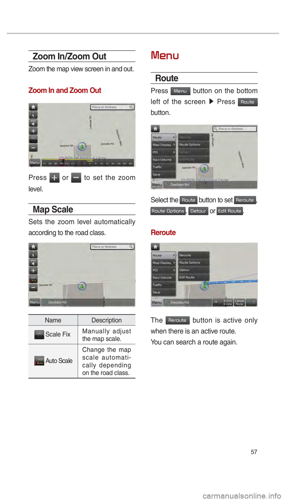 KIA SOUL EV 2018  Navigation System Quick Reference Guide 57
Zoom In/Zoom Out
Zoom the map view screen in and out. 
Zoom In and Zoom Out
Press  or  to set the zoom 
level.
Map Scale
Sets the zoom level automatically 
according to the road class.
Name Descrip
