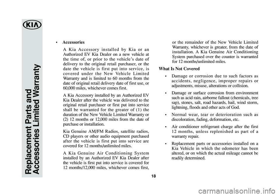 KIA SOUL EV 2018  Warranty and Consumer Information Guide Replacement Parts and
Accessories Limited Warranty18
•Accessories
A Kia Accessory installed by Kia or an
Authorized EV Kia Dealer on a new vehicle at
the time of, or prior to the vehicle’s date of