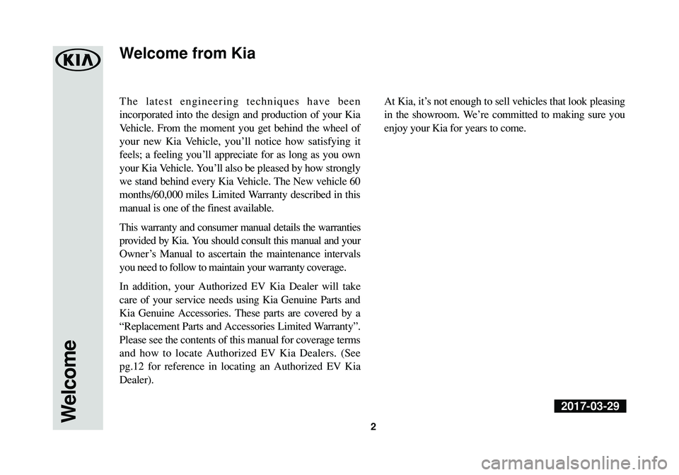KIA SOUL EV 2018 Warranty and Consumer Information Guide The latest engineering techniques have been
incorporated into the design and production of your Kia
Vehicle. From the moment you get behind the wheel of
your new Kia Vehicle, you’ll notice how satis KIA SOUL EV 2018 Warranty and Consumer Information Guide The latest engineering techniques have been
incorporated into the design and production of your Kia
Vehicle. From the moment you get behind the wheel of
your new Kia Vehicle, you’ll notice how satis