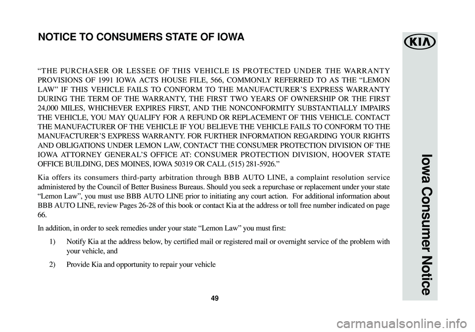 KIA SOUL EV 2018  Warranty and Consumer Information Guide 49
Iowa Consumer Notice
“THE PURCHASER OR LESSEE OF THIS VEHICLE IS PROTECTED UNDER THE WARRANTY
PROVISIONS OF 1991 IOWA ACTS HOUSE FILE, 566, COMMONLY REFERRED TO AS THE “LEMON
LAW” IF THIS VEH