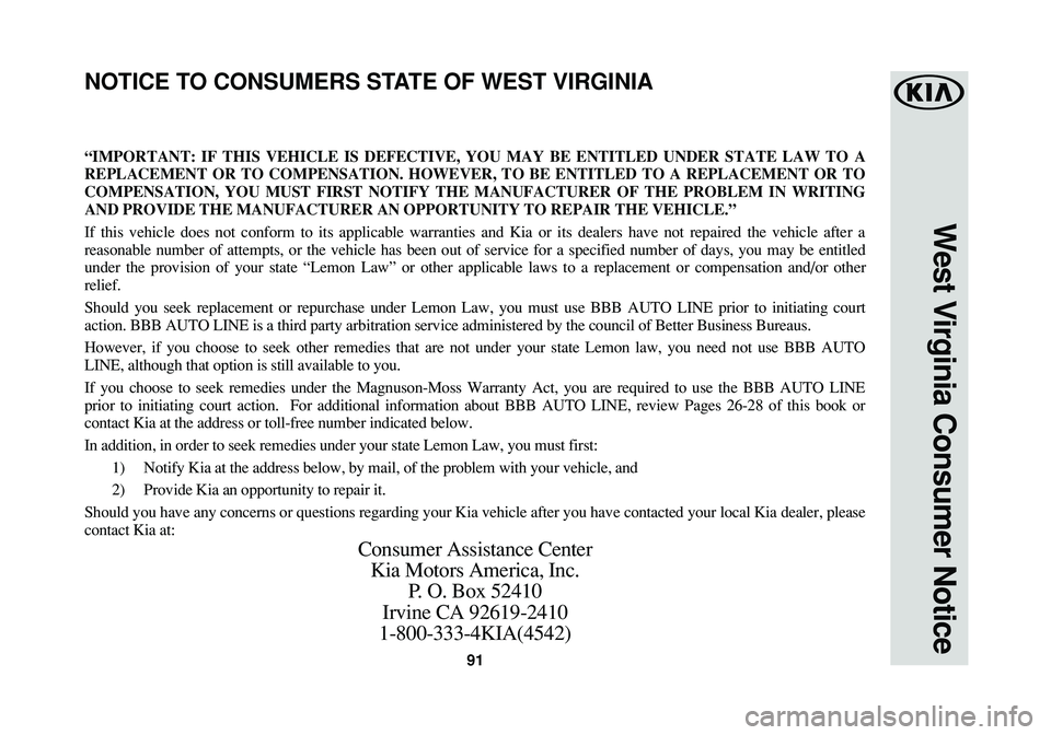 KIA SOUL EV 2018  Warranty and Consumer Information Guide 91
West Virginia Consumer Notice
“IMPORTANT: IF THIS VEHICLE IS DEFECTIVE, YOU MAY BE ENTITLED UNDER STATE LAW TO A
REPLACEMENT OR TO COMPENSATION. HOWEVER, TO BE ENTITLED TO A REPLACEMENT OR TO
COM