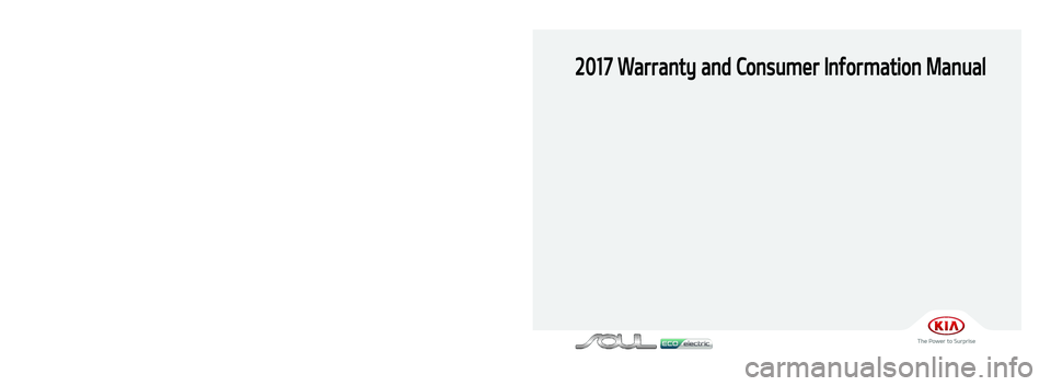 KIA SOUL EV 2017  Warranty and Consumer Information Guide 2017 Warranty and Consumer Information Manual
Printing: Oct. 12, 2016
Publication No.: UM 170 PS 001
Printed in Korea
북미향 17MY PS EV(표지)(161012).indd   12016-10-12   오전 11:43:05 
