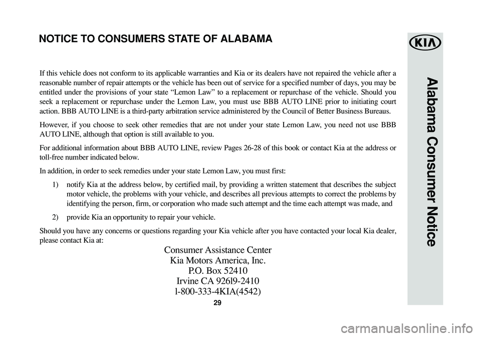 KIA SOUL EV 2017 Warranty and Consumer Information Guide 29
Alabama Consumer NoticeIf this vehicle does not conform to its applicable warranties and Kia or its dealers have not repaired the vehicle after a
reasonable number of repair attempts or the vehicle KIA SOUL EV 2017 Warranty and Consumer Information Guide 29
Alabama Consumer NoticeIf this vehicle does not conform to its applicable warranties and Kia or its dealers have not repaired the vehicle after a
reasonable number of repair attempts or the vehicle