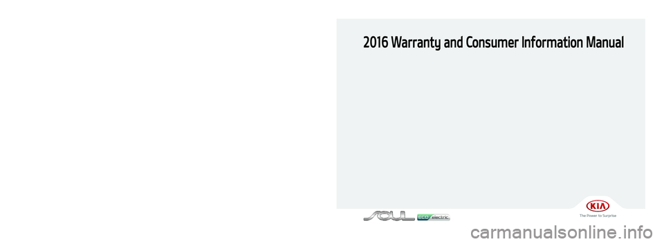 KIA SOUL EV 2016  Warranty and Consumer Information Guide 2016 Warranty and Consumer Information Manual
Printing: May 11, 2015
Publication No.: UM 160 PS 001
Printed in Korea
북미향 16MY PS EV(표지)(150507).indd   12015-05-07   오후 3:47:44 