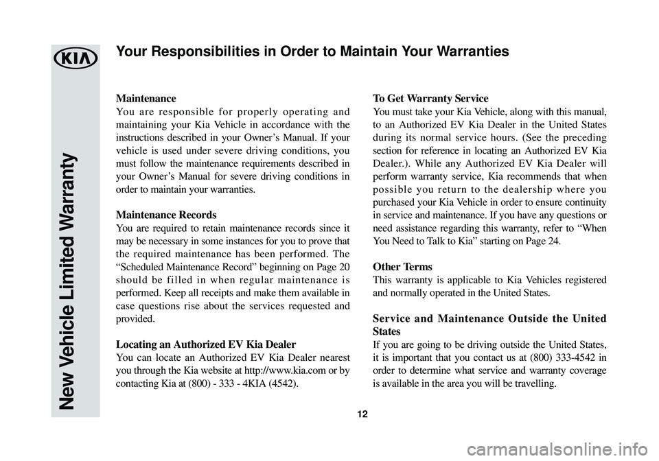 KIA SOUL EV 2016  Warranty and Consumer Information Guide 12
Maintenance
You are responsible for properly operating and
maintaining your Kia Vehicle in accordance with the
instructions described in your Owner’s Manual. If your
vehicle is used under severe 