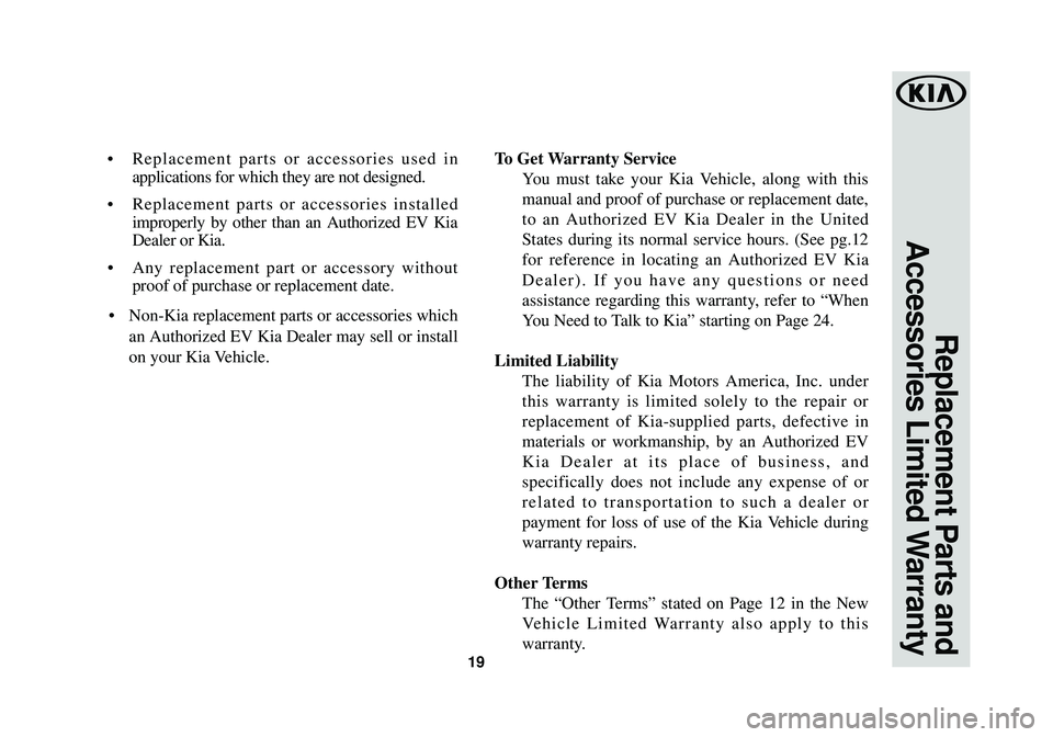 KIA SOUL EV 2016  Warranty and Consumer Information Guide 19
Replacement Parts and
Accessories Limited Warranty
•Replacement parts or accessories used in
applications for which they are not designed. 
•Replacement parts or accessories installed
improperl