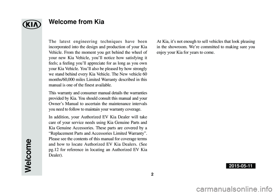 KIA SOUL EV 2016 Warranty and Consumer Information Guide The latest engineering techniques have been
incorporated into the design and production of your Kia
Vehicle. From the moment you get behind the wheel of
your new Kia Vehicle, you’ll notice how satis KIA SOUL EV 2016 Warranty and Consumer Information Guide The latest engineering techniques have been
incorporated into the design and production of your Kia
Vehicle. From the moment you get behind the wheel of
your new Kia Vehicle, you’ll notice how satis