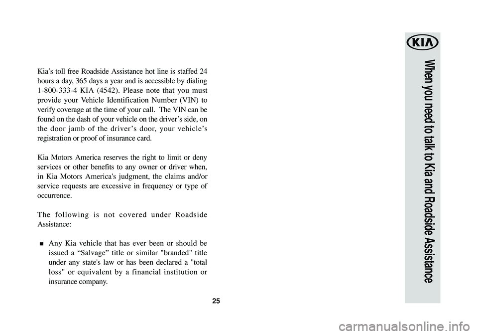 KIA SOUL EV 2016  Warranty and Consumer Information Guide 25
When you need to talk to Kia and Roadside Assistance
Kia’s toll free Roadside Assistance hot line is staffed 24
hours a day, 365 days a year and is accessible by dialing
1-800-333-4 KIA (4542). P