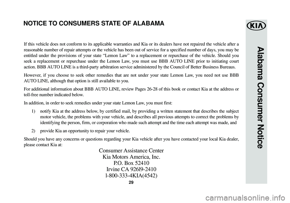 KIA SOUL EV 2016 Warranty and Consumer Information Guide 29
Alabama Consumer NoticeIf this vehicle does not conform to its applicable warranties and Kia or\
its dealers have not repaired the vehicle after a
reasonable number of repair attempts or the vehic KIA SOUL EV 2016 Warranty and Consumer Information Guide 29
Alabama Consumer NoticeIf this vehicle does not conform to its applicable warranties and Kia or\
its dealers have not repaired the vehicle after a
reasonable number of repair attempts or the vehic