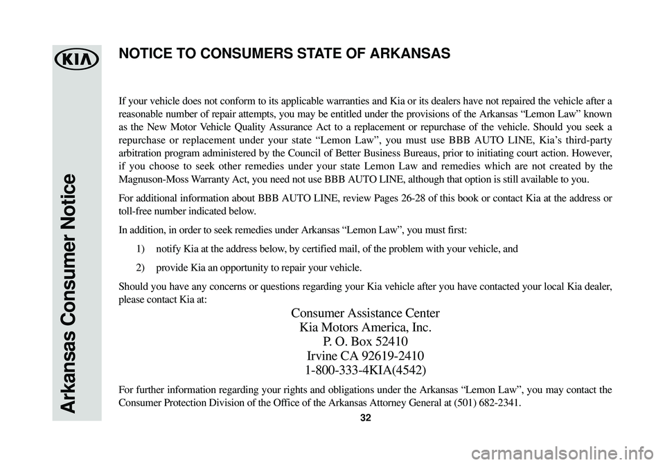 KIA SOUL EV 2016 Warranty and Consumer Information Guide Arkansas Consumer Notice32
If your vehicle does not conform to its applicable warranties and Kia or\
its dealers have not repaired the vehicle after a
reasonable number of repair attempts, you may be KIA SOUL EV 2016 Warranty and Consumer Information Guide Arkansas Consumer Notice32
If your vehicle does not conform to its applicable warranties and Kia or\
its dealers have not repaired the vehicle after a
reasonable number of repair attempts, you may be