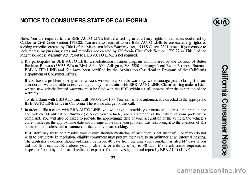 KIA SOUL EV 2016 Warranty and Consumer Information Guide 33
California Consumer Notice
Note. You are required to use BBB AUTO LINE before asserting in court any rights or remedies conferred by
California Civil Code Section 1793.22. You are also required to KIA SOUL EV 2016 Warranty and Consumer Information Guide 33
California Consumer Notice
Note. You are required to use BBB AUTO LINE before asserting in court any rights or remedies conferred by
California Civil Code Section 1793.22. You are also required to
