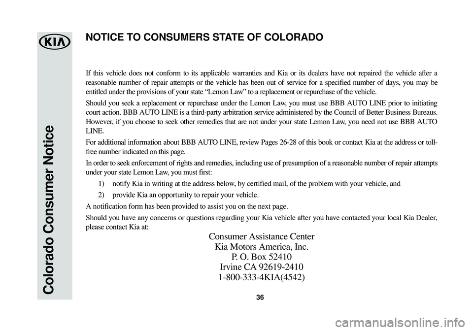 KIA SOUL EV 2016 Warranty and Consumer Information Guide 36Colorado Consumer Notice
If this vehicle does not conform to its applicable warranties and Kia or\
its dealers have not repaired the vehicle after a
reasonable number of repair attempts or the vehi KIA SOUL EV 2016 Warranty and Consumer Information Guide 36Colorado Consumer Notice
If this vehicle does not conform to its applicable warranties and Kia or\
its dealers have not repaired the vehicle after a
reasonable number of repair attempts or the vehi