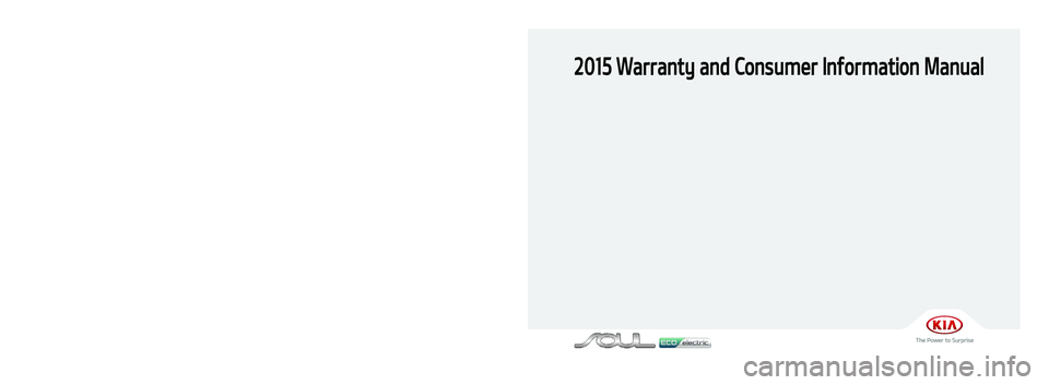 KIA SOUL EV 2015  Warranty and Consumer Information Guide 2015 Warranty and Consumer Information Manual
Printing: August 1, 2014
Publication No.: UM 150 PS 004
Printed in Korea
북미향 15MY PS EV(표지)(140714).indd   12014-07-14   오후 4:30:38 