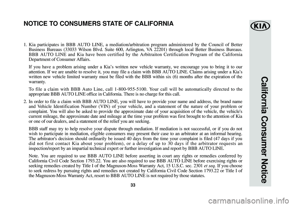 KIA SOUL EV 2015  Warranty and Consumer Information Guide 33
California Consumer Notice
1.Kia participates in BBB AUTO LINE, a mediation/arbitration program administered by the Council of B\
etter
Business Bureaus (33033 Wilson Blvd. Suite 600, Arlington, VA