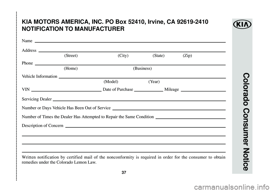 KIA SOUL EV 2015  Warranty and Consumer Information Guide 37
Colorado Consumer Notice
KIA MOTORS AMERICA, INC. PO Box 52410, Irvine, CA 92619-2410
NOTIFICATION TO MANUFACTURER
Name
Address(Street) (City) (State) (Zip)
Phone (Home) (Business)
V ehicle Informa
