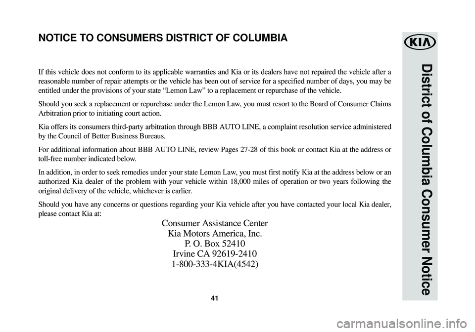 KIA SOUL EV 2015  Warranty and Consumer Information Guide 41
District of Columbia Consumer Notice
If this vehicle does not conform to its applicable warranties and Kia or\
 its dealers have not repaired the vehicle after a
reasonable number of repair attempt
