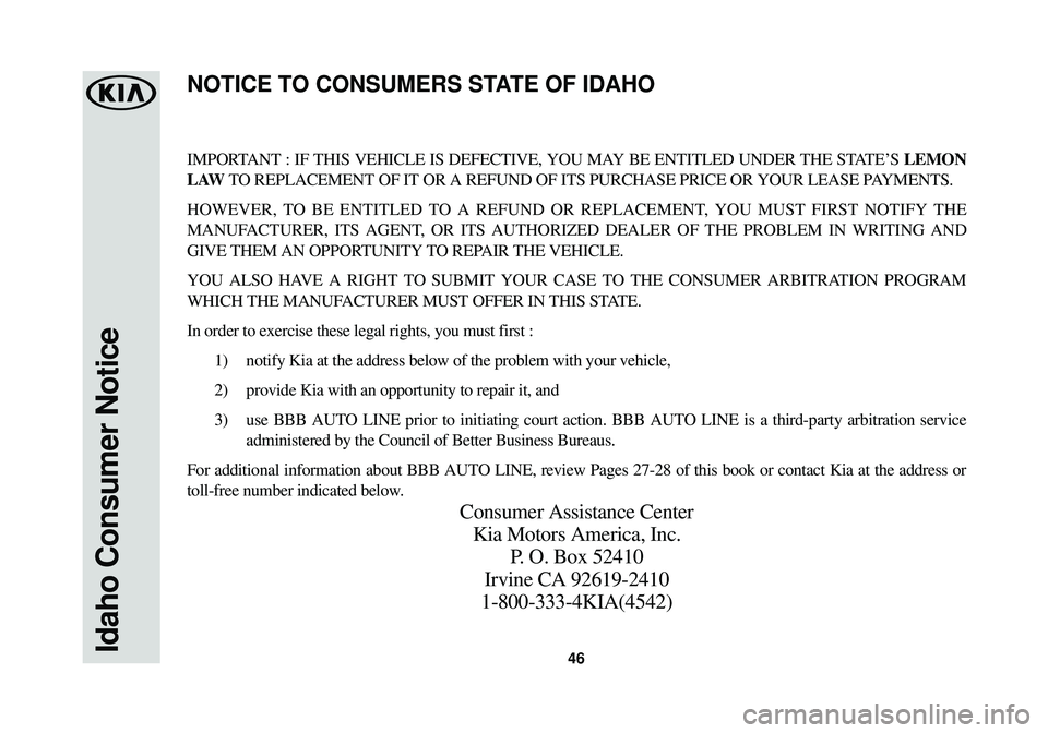 KIA SOUL EV 2015  Warranty and Consumer Information Guide 46Idaho Consumer Notice
IMPORTANT : IF THIS VEHICLE IS DEFECTIVE, YOU MAY BE ENTITLED UNDER THE STATE’S LEMON
LAW TO REPLACEMENT OF IT OR A REFUND OF ITS PURCHASE PRICE OR YOUR LEASE PAYMENTS.
HOWEV