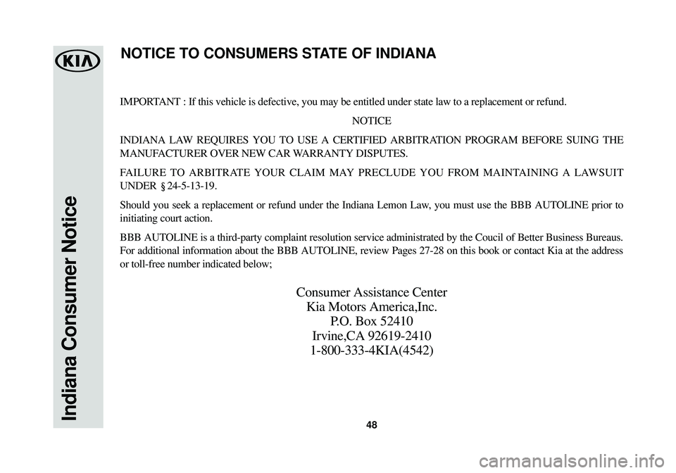 KIA SOUL EV 2015  Warranty and Consumer Information Guide 48Indiana Consumer Notice
IMPORTANT : If this vehicle is defective, you may be entitled under state law \
to a replacement or refund.NOTICE
INDIANA LAW REQUIRES YOU TO USE A CERTIFIED ARBITRATION PROG