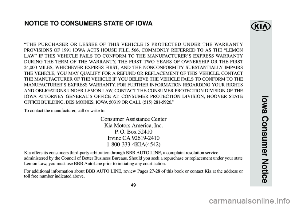 KIA SOUL EV 2015  Warranty and Consumer Information Guide 49
Iowa Consumer Notice
“THE PURCHASER OR LESSEE OF THIS VEHICLE IS PROTECTED UNDER THE WARRANTY
PROVISIONS OF 1991 IOWA ACTS HOUSE FILE, 566, COMMONLY REFERRED TO AS THE “LEMON
LAW” IF THIS VEH